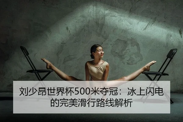 刘少昂世界杯500米夺冠：冰上闪电的完美滑行路线解析