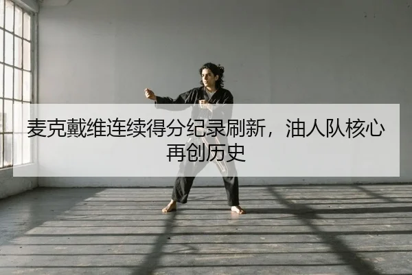 麦克戴维连续得分纪录刷新，油人队核心再创历史