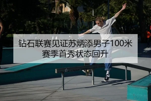 钻石联赛见证苏炳添男子100米赛季首秀状态回升